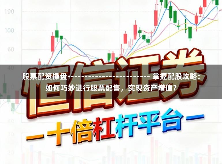 股票配资操盘------------------------ 掌握配股攻略：如何巧妙进行股票配售，实现资产增值？