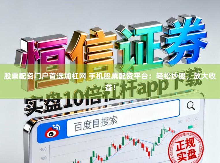 股票配资门户首选加杠网 手机股票配资平台：轻松炒股，放大收益！
