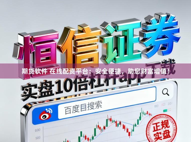 期货软件 在线配资平台：安全便捷，助您财富增值！