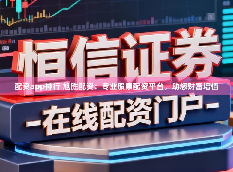 配资app排行 旭胜配资：专业股票配资平台，助您财富增值