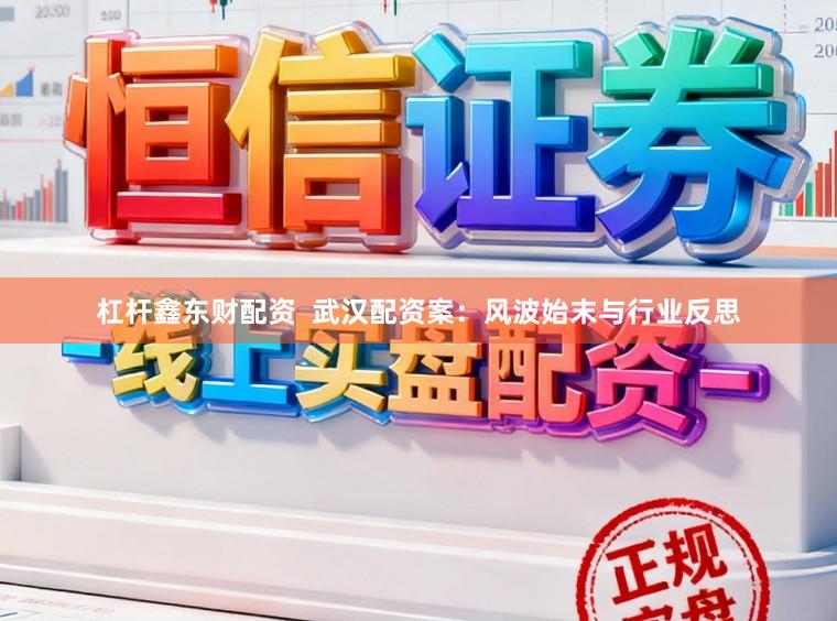 杠杆鑫东财配资  武汉配资案：风波始末与行业反思