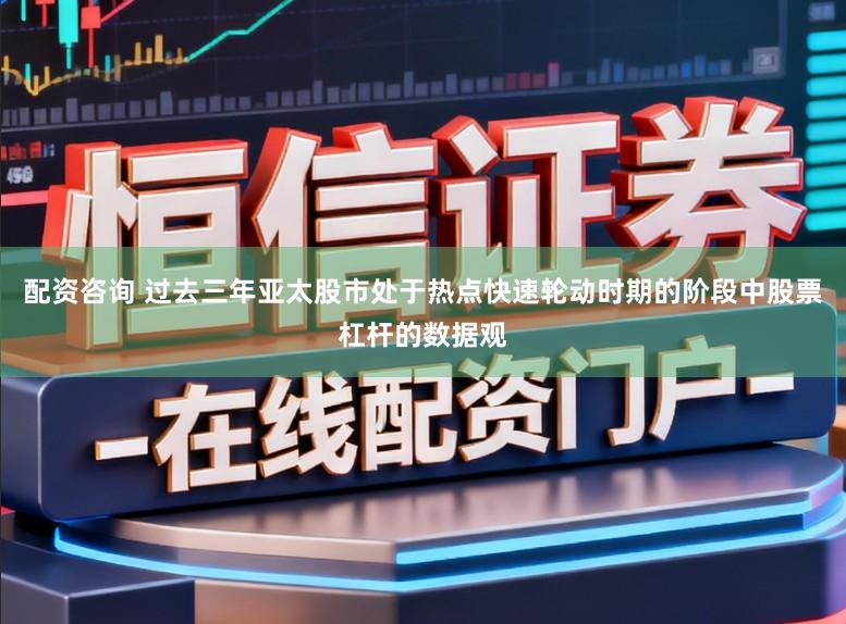配资咨询 过去三年亚太股市处于热点快速轮动时期的阶段中股票杠杆的数据观