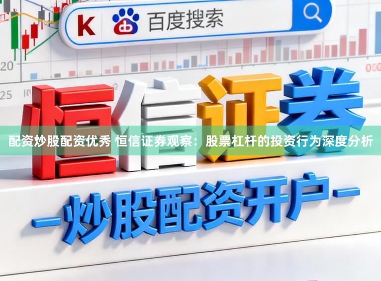 配资炒股配资优秀 恒信证券观察：股票杠杆的投资行为深度分析