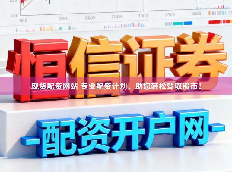 现货配资网站 专业配资计划，助您轻松驾驭股市！