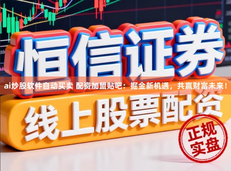 ai炒股软件自动买卖 配资加盟贴吧：掘金新机遇，共赢财富未来！