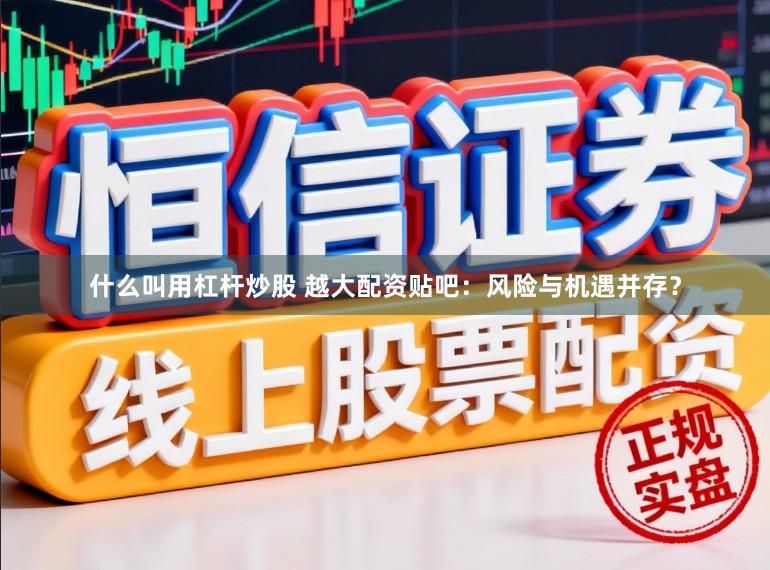 什么叫用杠杆炒股 越大配资贴吧：风险与机遇并存？
