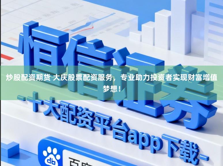 炒股配资期货 大庆股票配资服务，专业助力投资者实现财富增值梦想！