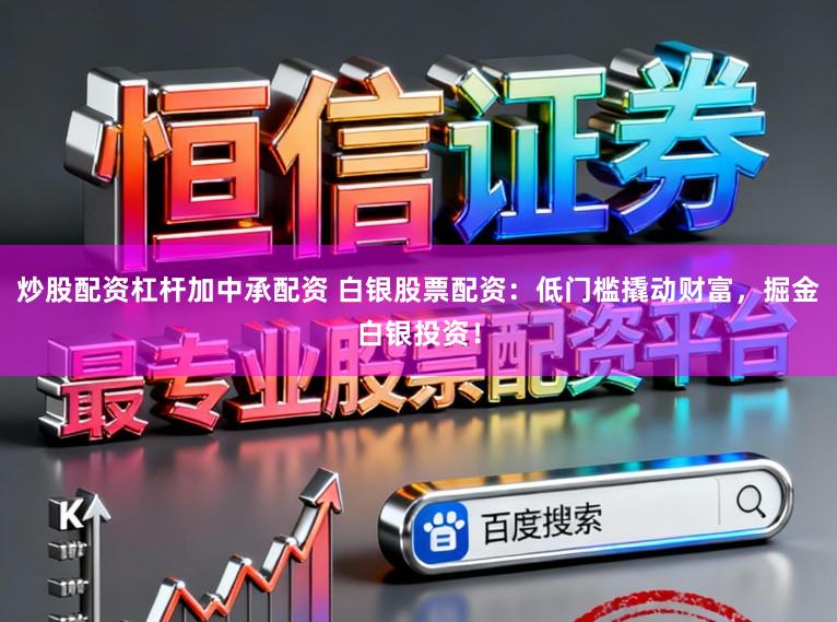 炒股配资杠杆加中承配资 白银股票配资：低门槛撬动财富，掘金白银投资！