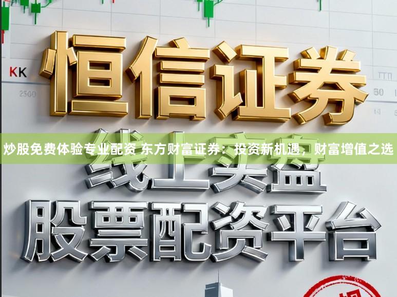 炒股免费体验专业配资 东方财富证券：投资新机遇，财富增值之选
