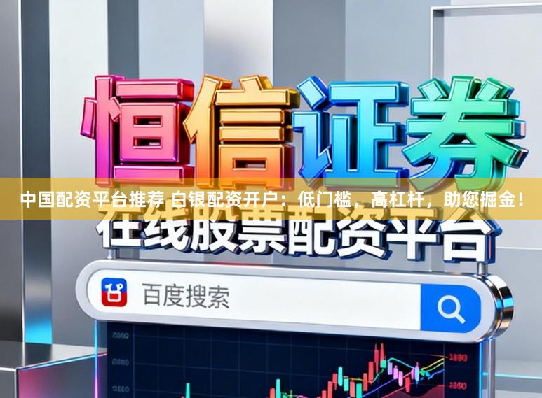 中国配资平台推荐 白银配资开户：低门槛，高杠杆，助您掘金！