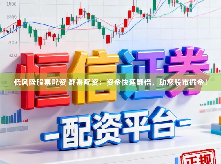 低风险股票配资 翻番配资：资金快速翻倍，助您股市掘金！