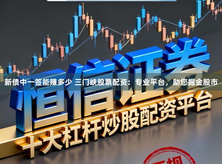 新债中一签能赚多少 三门峡股票配资：专业平台，助您掘金股市