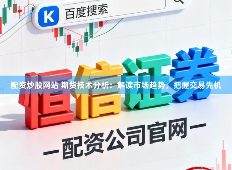 配资炒股网站 期货技术分析：解读市场趋势，把握交易先机