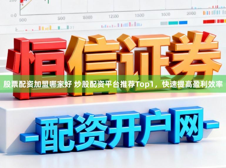 股票配资加盟哪家好 炒股配资平台推荐Top1，快速提高盈利效率