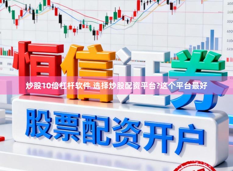 炒股10倍杠杆软件 选择炒股配资平台?这个平台最好