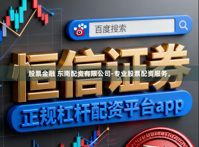 股票金融 东南配资有限公司-专业股票配资服务。