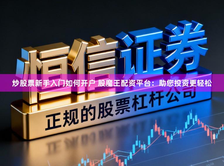炒股票新手入门如何开户 股魔王配资平台：助您投资更轻松