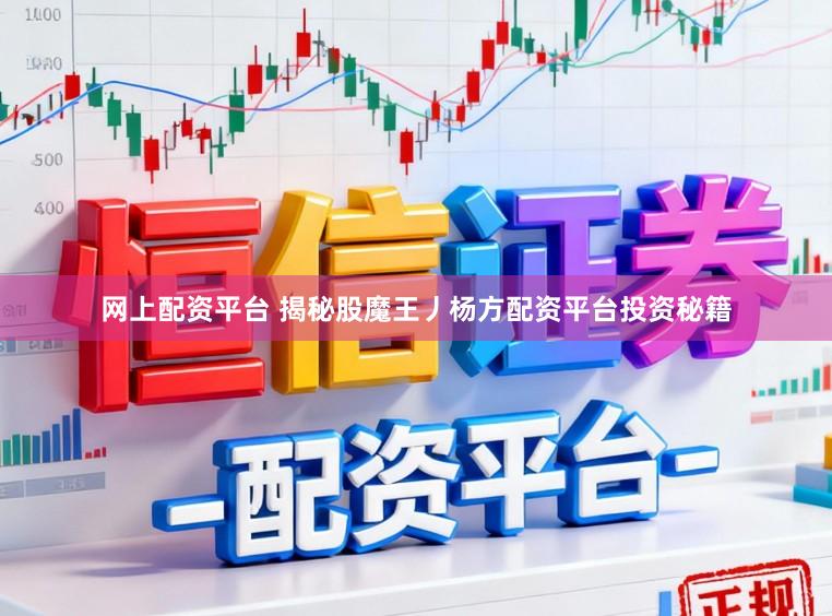 网上配资平台 揭秘股魔王丿杨方配资平台投资秘籍