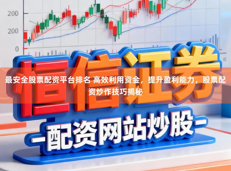最安全股票配资平台排名 高效利用资金，提升盈利能力，股票配资炒作技巧揭秘
