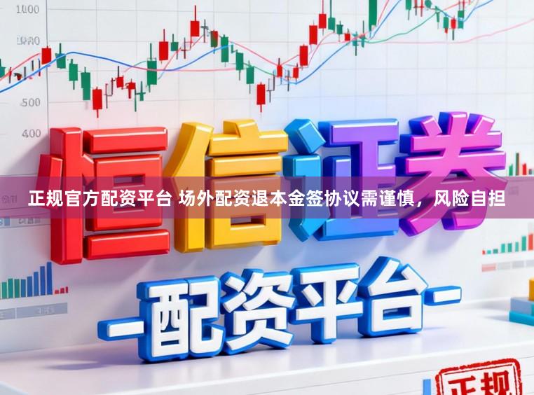 正规官方配资平台 场外配资退本金签协议需谨慎，风险自担