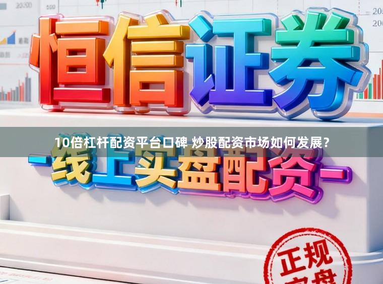 10倍杠杆配资平台口碑 炒股配资市场如何发展？