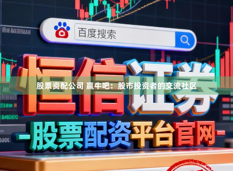 股票资配公司 赢牛吧：股市投资者的交流社区