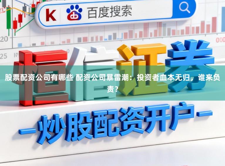 股票配资公司有哪些 配资公司暴雷潮：投资者血本无归，谁来负责？
