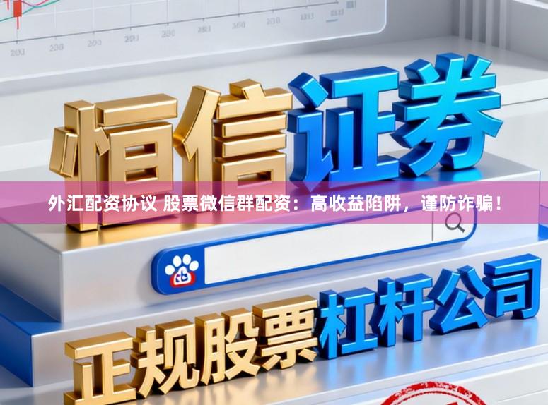 外汇配资协议 股票微信群配资：高收益陷阱，谨防诈骗！