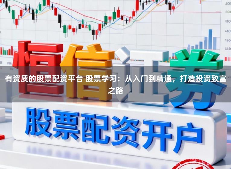 有资质的股票配资平台 股票学习：从入门到精通，打造投资致富之路