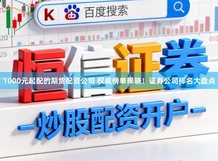 1000元起配的期货配资公司 权威榜单揭晓！证券公司排名大盘点
