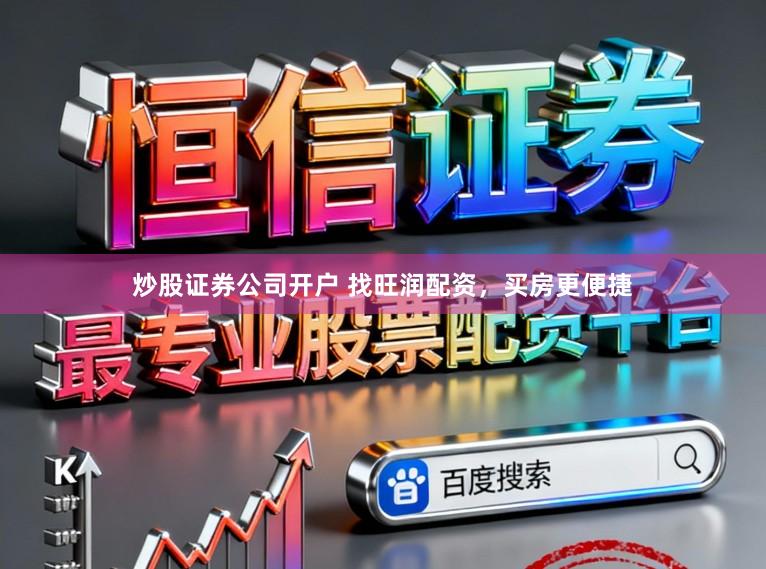 炒股证券公司开户 找旺润配资，买房更便捷