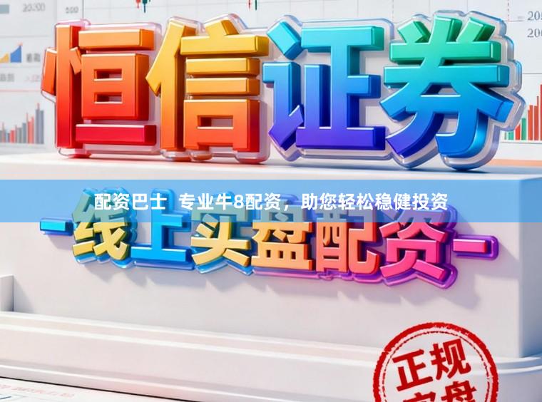 配资巴士  专业牛8配资，助您轻松稳健投资