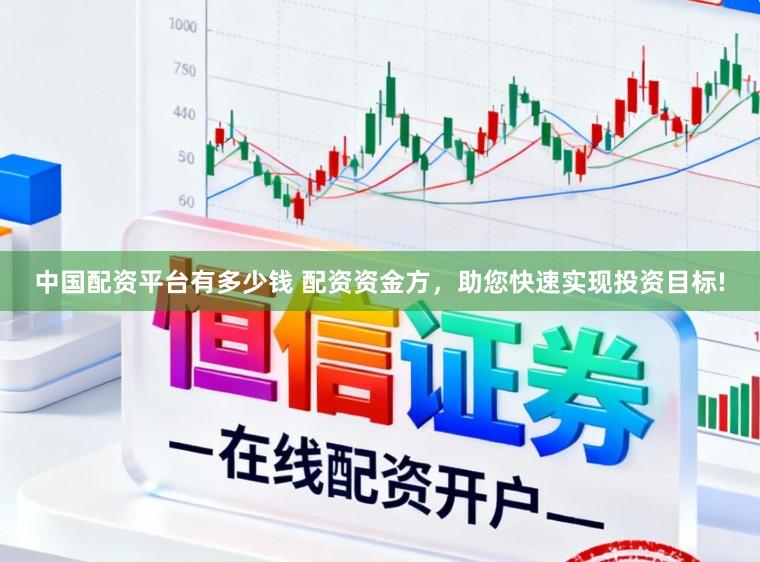 中国配资平台有多少钱 配资资金方，助您快速实现投资目标!
