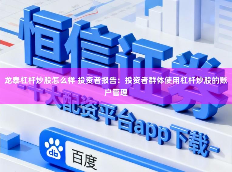 龙泰杠杆炒股怎么样 投资者报告：投资者群体使用杠杆炒股的账户管理